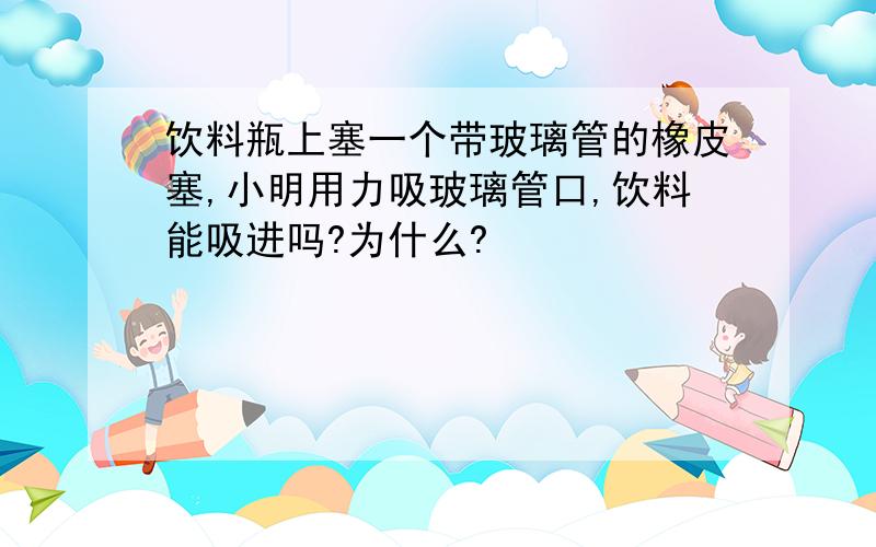 饮料瓶上塞一个带玻璃管的橡皮塞,小明用力吸玻璃管口,饮料能吸进吗?为什么?