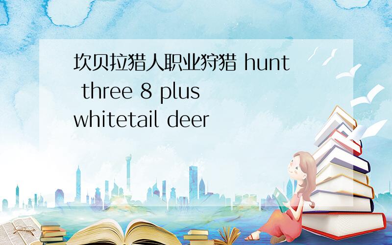 坎贝拉猎人职业狩猎 hunt three 8 plus whitetail deer