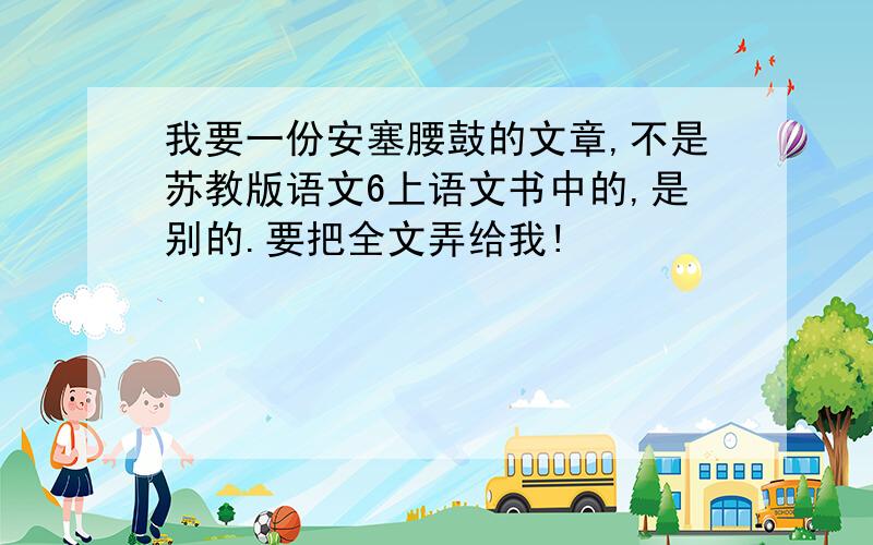 我要一份安塞腰鼓的文章,不是苏教版语文6上语文书中的,是别的.要把全文弄给我!