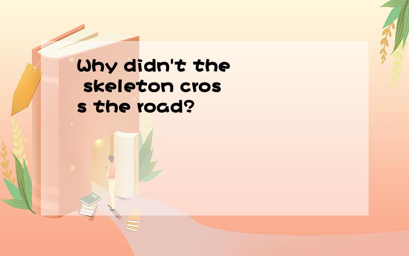 Why didn't the skeleton cross the road?