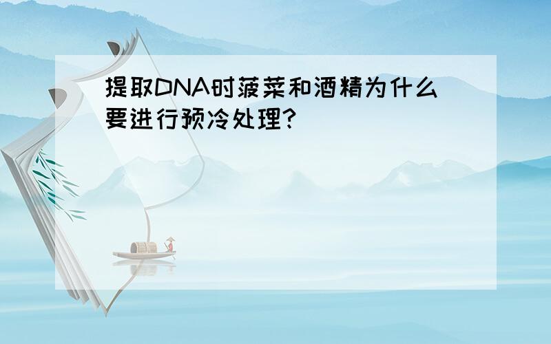 提取DNA时菠菜和酒精为什么要进行预冷处理?