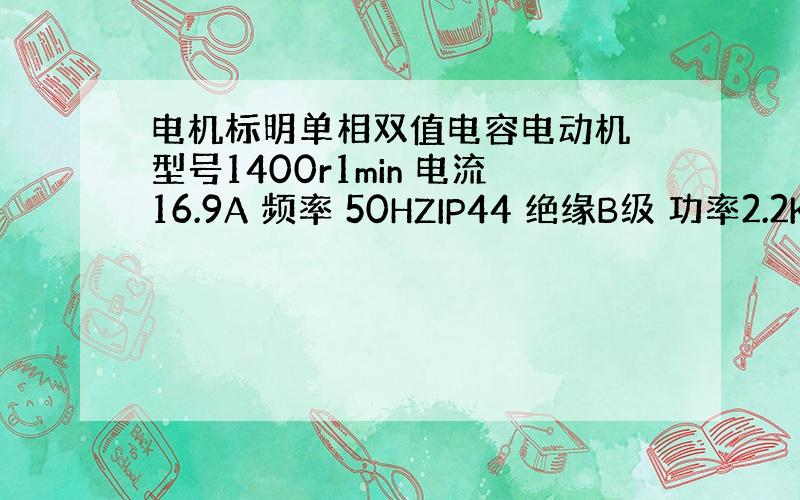 电机标明单相双值电容电动机 型号1400r1min 电流16.9A 频率 50HZIP44 绝缘B级 功率2.2KW 电