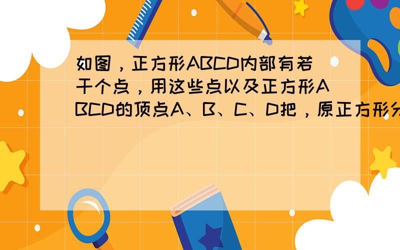 如图，正方形ABCD内部有若干个点，用这些点以及正方形ABCD的顶点A、B、C、D把，原正方形分割成一些三角形（互相不重