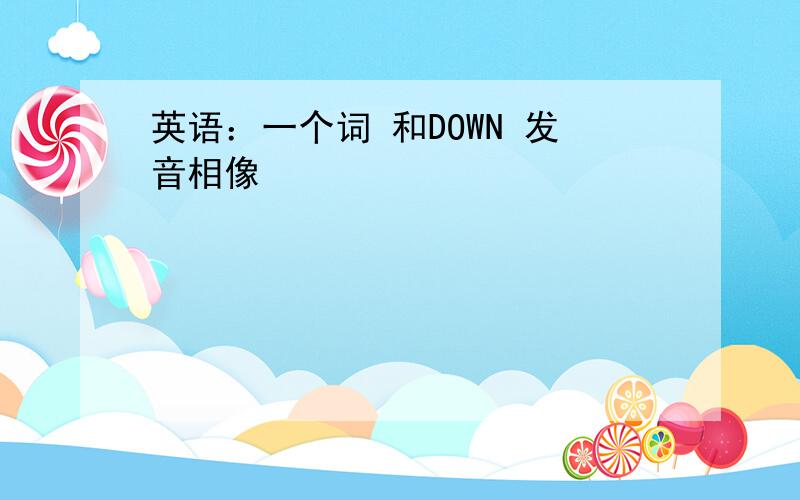 英语：一个词 和DOWN 发音相像