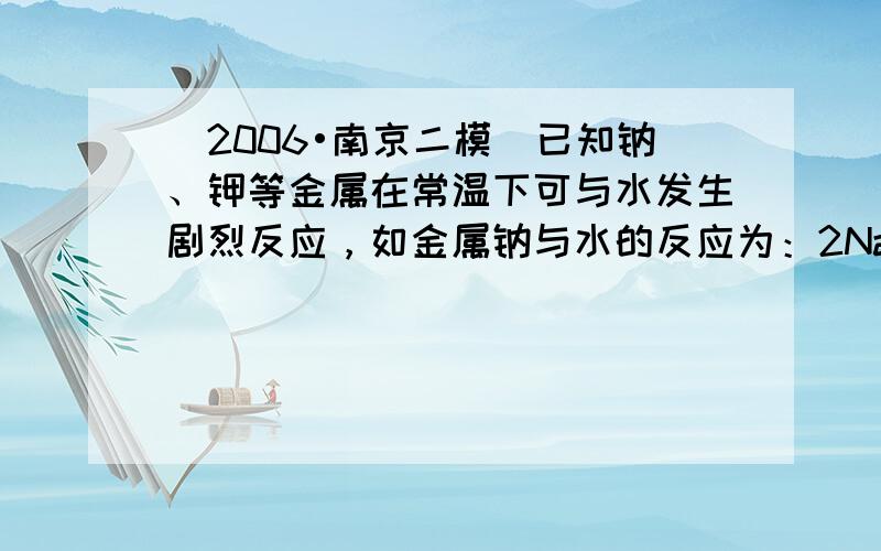 （2006•南京二模）已知钠、钾等金属在常温下可与水发生剧烈反应，如金属钠与水的反应为：2Na+2H2O═2NaOH+H