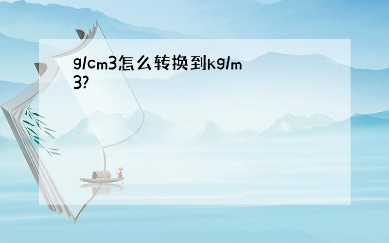 g/cm3怎么转换到kg/m3?