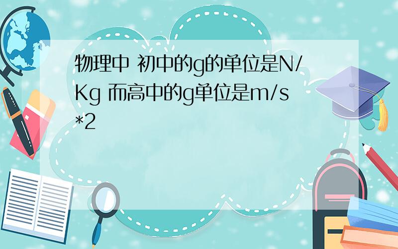 物理中 初中的g的单位是N/Kg 而高中的g单位是m/s*2