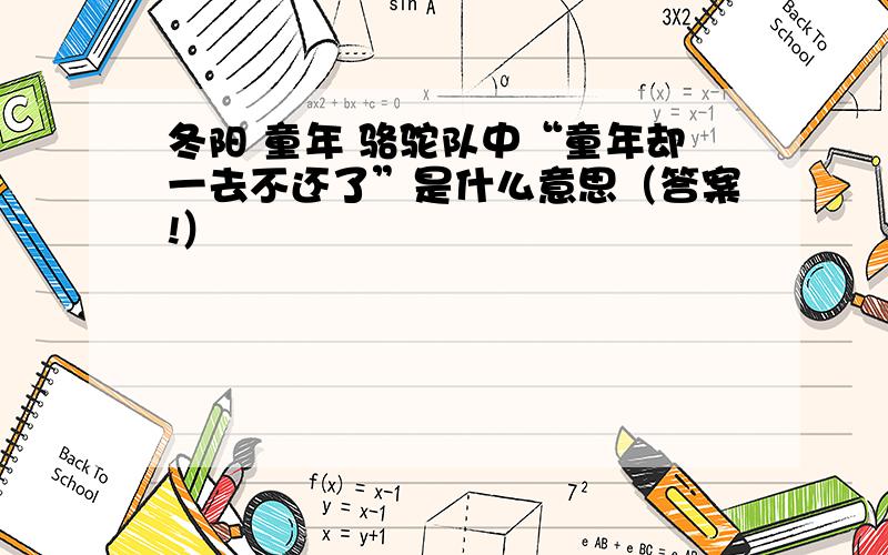 冬阳 童年 骆驼队中“童年却一去不还了”是什么意思（答案!）