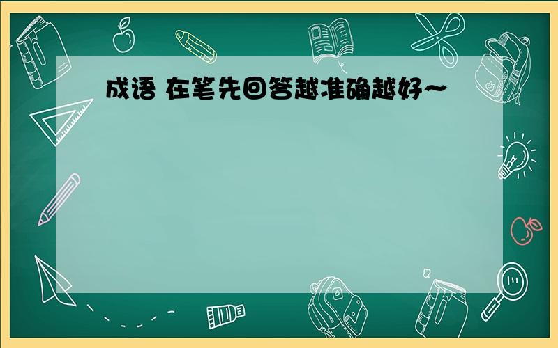 成语 在笔先回答越准确越好～