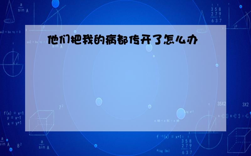 他们把我的病都传开了怎么办