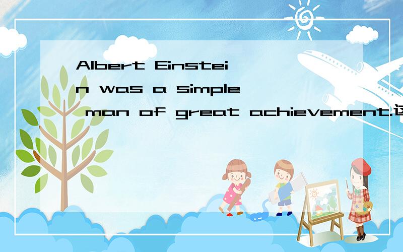 Albert Einstein was a simple man of great achievement.这句话用英文