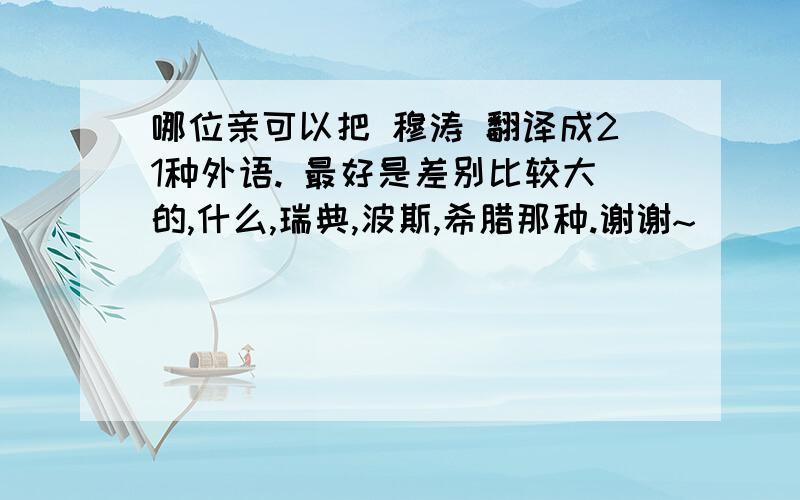 哪位亲可以把 穆涛 翻译成21种外语. 最好是差别比较大的,什么,瑞典,波斯,希腊那种.谢谢~