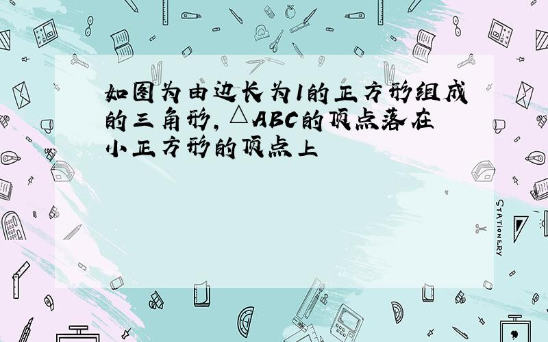 如图为由边长为1的正方形组成的三角形,△ABC的顶点落在小正方形的顶点上