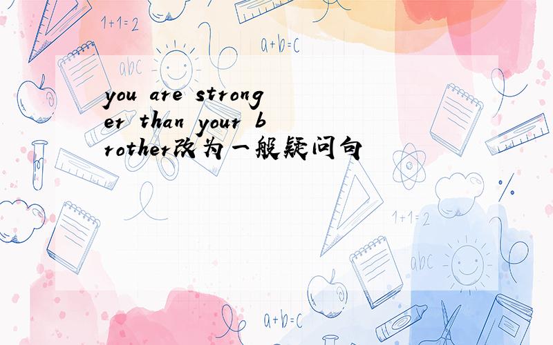 you are stronger than your brother改为一般疑问句