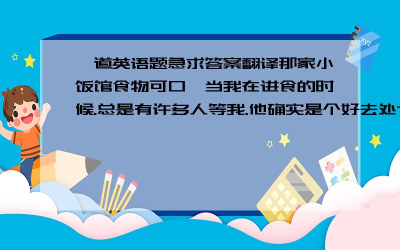 一道英语题急求答案翻译那家小饭馆食物可口,当我在进食的时候.总是有许多人等我.他确实是个好去处The small res