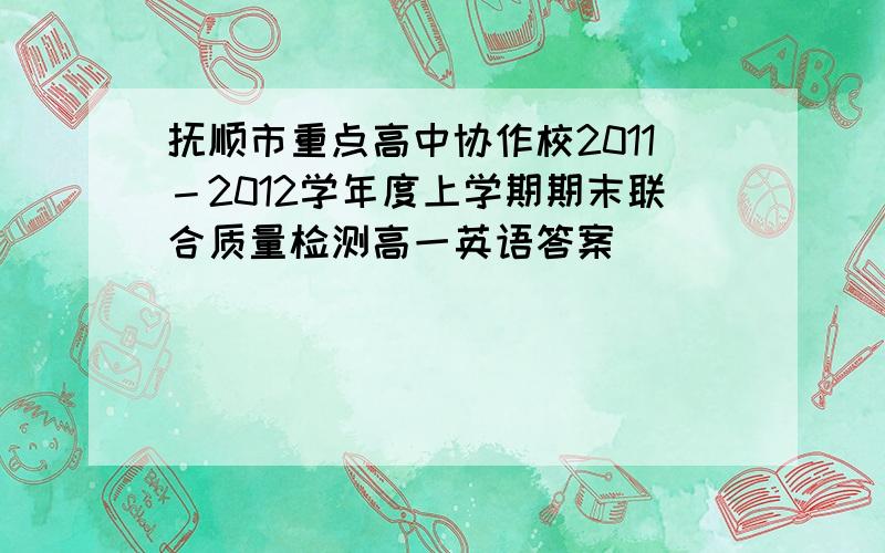 抚顺市重点高中协作校2011－2012学年度上学期期末联合质量检测高一英语答案