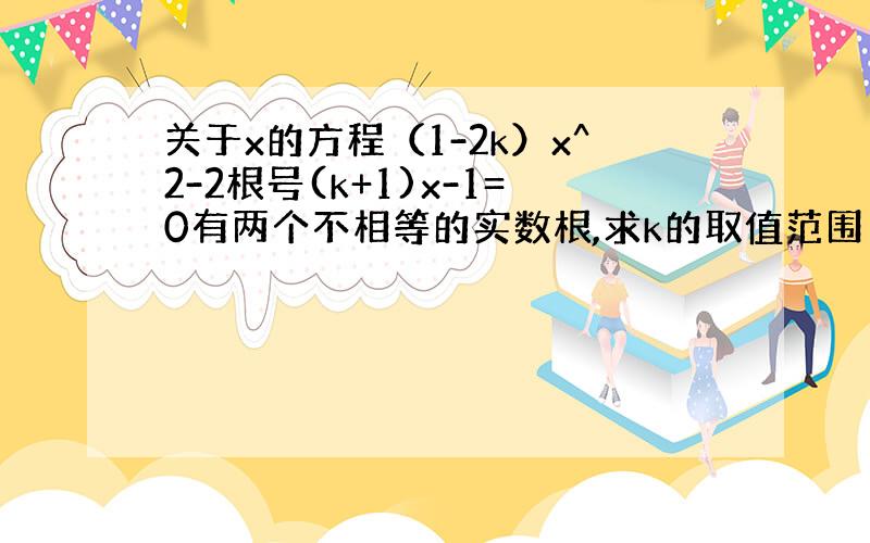 关于x的方程（1-2k）x^2-2根号(k+1)x-1=0有两个不相等的实数根,求k的取值范围