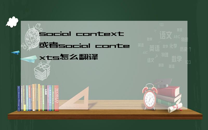 social context或者social contexts怎么翻译