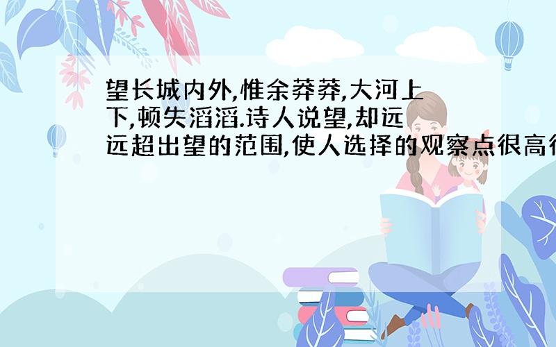 望长城内外,惟余莽莽,大河上下,顿失滔滔.诗人说望,却远远超出望的范围,使人选择的观察点很高很高