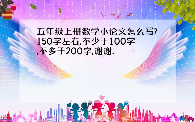 五年级上册数学小论文怎么写?150字左右,不少于100字,不多于200字,谢谢.