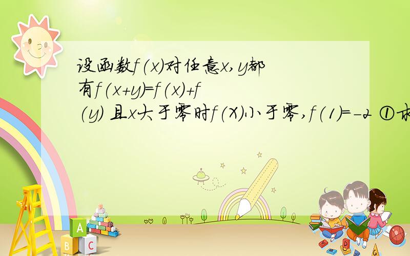 设函数f(x)对任意x,y都有f(x+y)=f(x)+f(y) 且x大于零时f(X)小于零,f(1)=-2 ①求证f(x