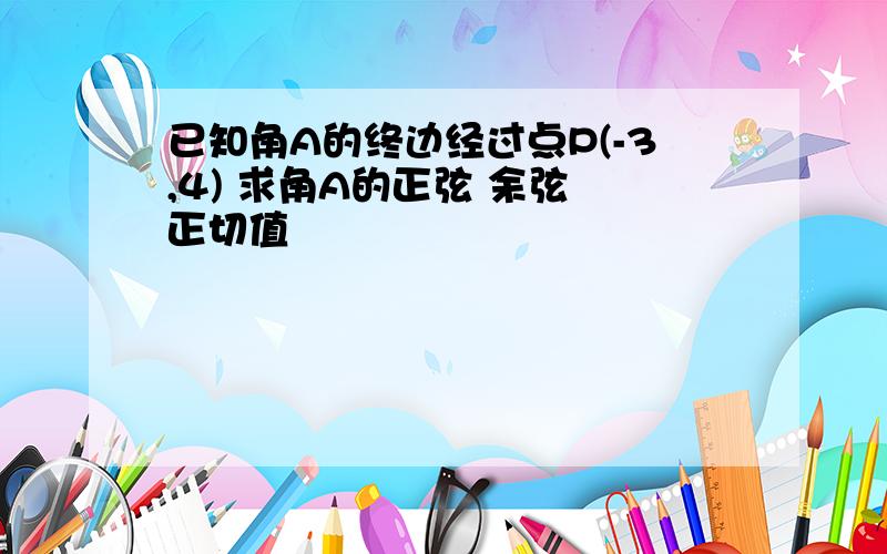 已知角A的终边经过点P(-3,4) 求角A的正弦 余弦 正切值