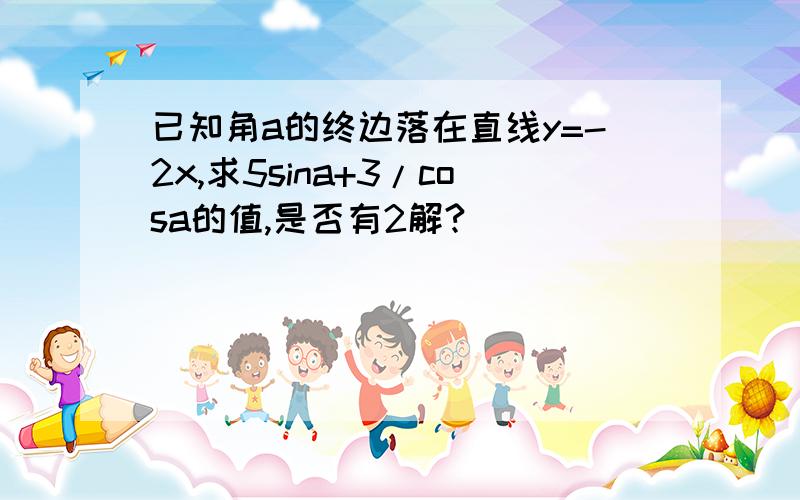 已知角a的终边落在直线y=-2x,求5sina+3/cosa的值,是否有2解?