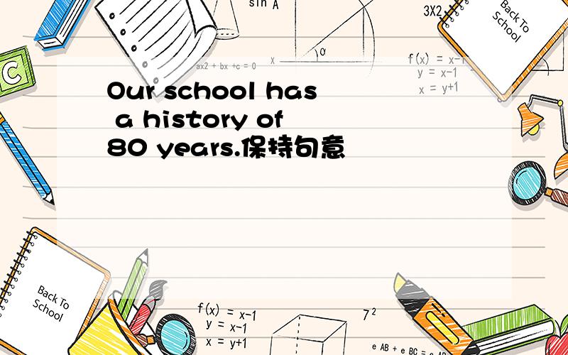 Our school has a history of 80 years.保持句意