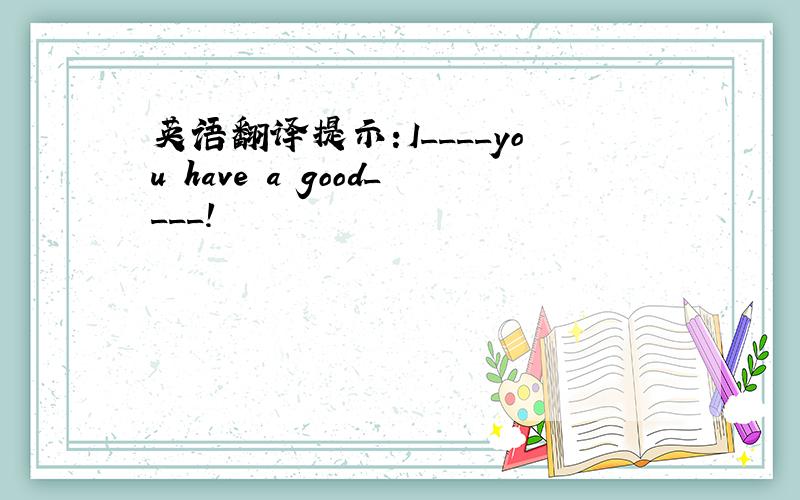 英语翻译提示:I____you have a good____!