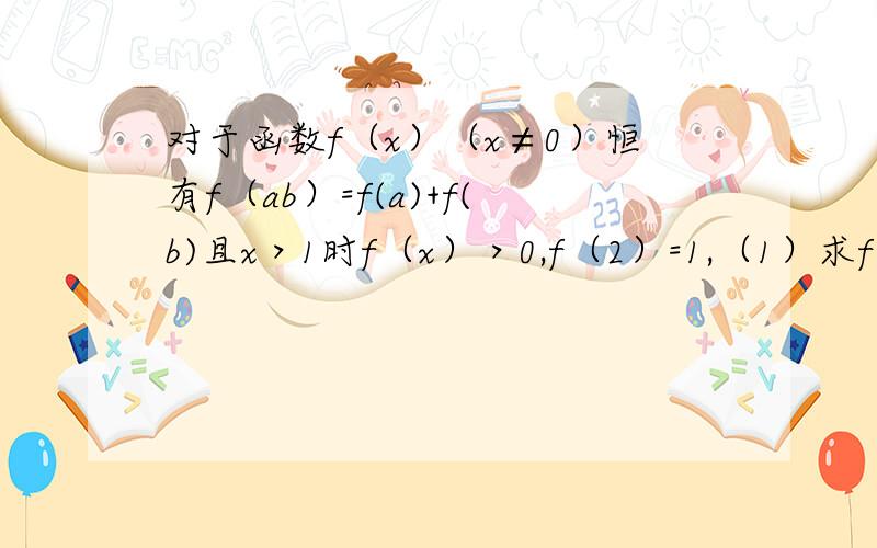 对于函数f（x）（x≠0）恒有f（ab）=f(a)+f(b)且x＞1时f（x）＞0,f（2）=1,（1）求f（-1）的值