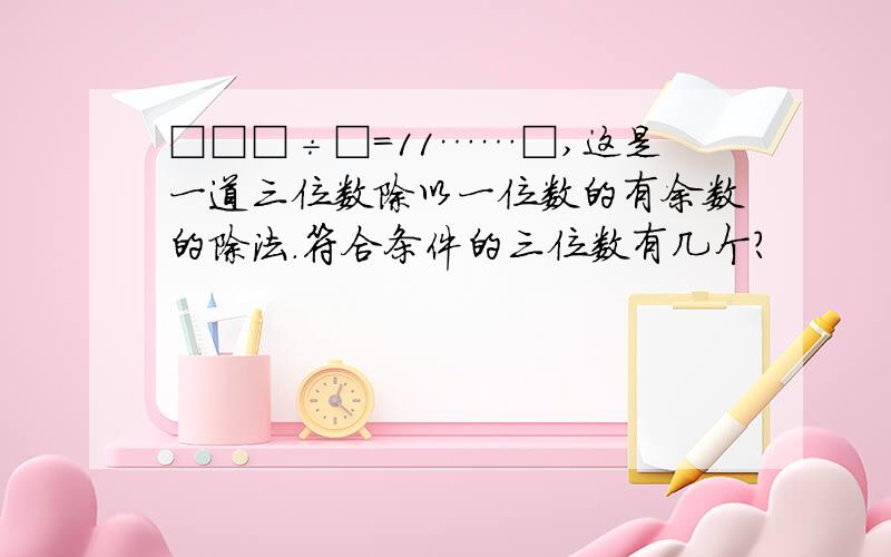 □□□÷□=11……□,这是一道三位数除以一位数的有余数的除法.符合条件的三位数有几个?