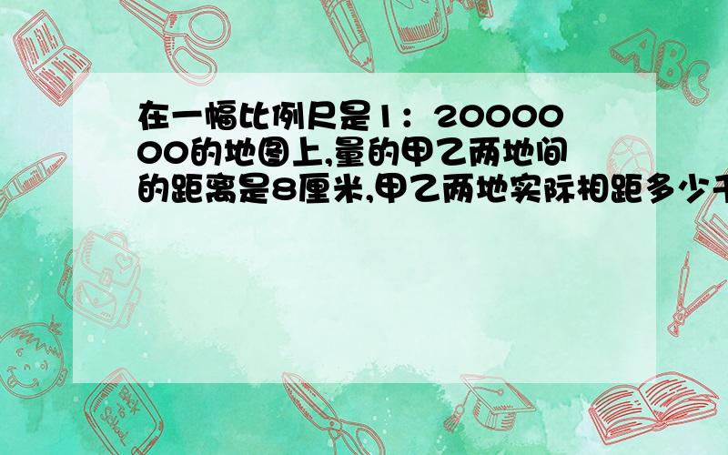 在一幅比例尺是1：2000000的地图上,量的甲乙两地间的距离是8厘米,甲乙两地实际相距多少千米?