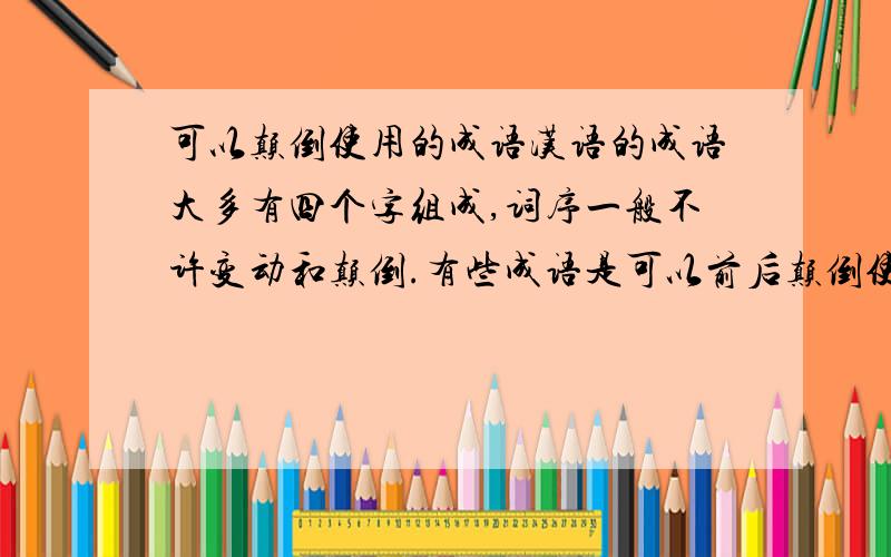 可以颠倒使用的成语汉语的成语大多有四个字组成,词序一般不许变动和颠倒.有些成语是可以前后颠倒使用的,请写出二十个以上这样