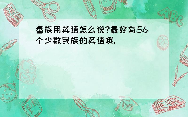 畲族用英语怎么说?最好有56个少数民族的英语哦,