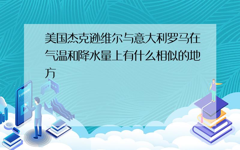 美国杰克逊维尔与意大利罗马在气温和降水量上有什么相似的地方