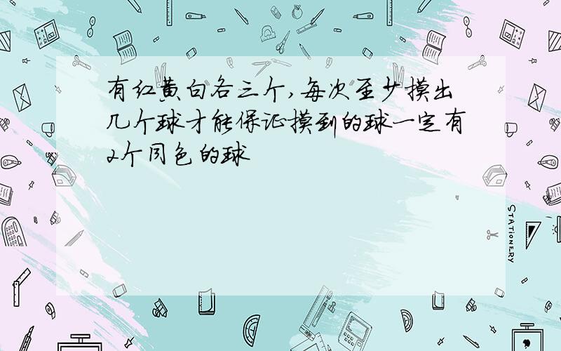 有红黄白各三个,每次至少摸出几个球才能保证摸到的球一定有2个同色的球