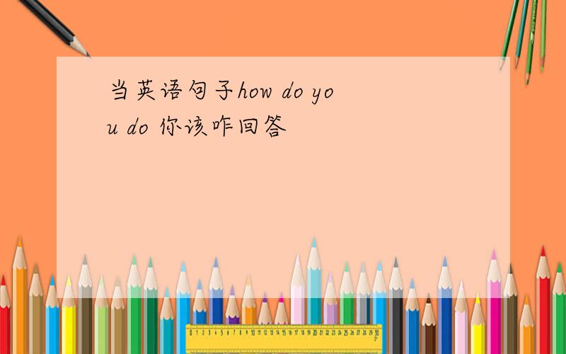 当英语句子how do you do 你该咋回答