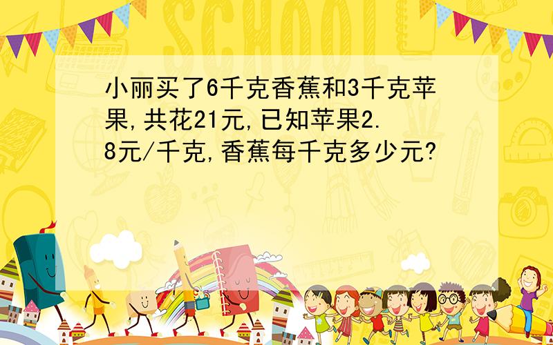 小丽买了6千克香蕉和3千克苹果,共花21元,已知苹果2.8元/千克,香蕉每千克多少元?