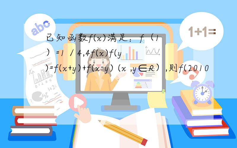 已知函数f(x)满足：f（1）=1／4,4f(x)f(y)=f(x+y)+f(x-y) (x ,y∈R）,则f(2010