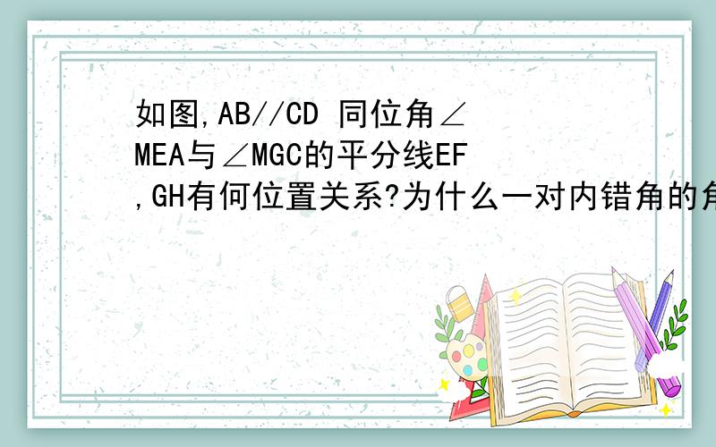 如图,AB//CD 同位角∠MEA与∠MGC的平分线EF,GH有何位置关系?为什么一对内错角的角平分线?