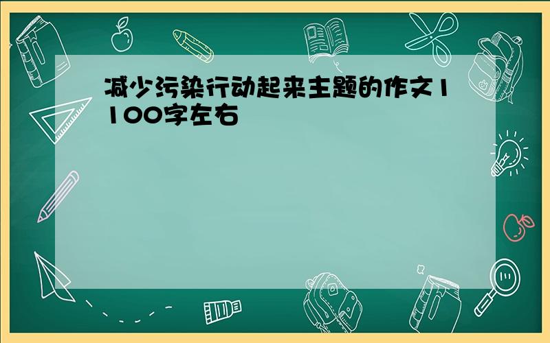 减少污染行动起来主题的作文1100字左右