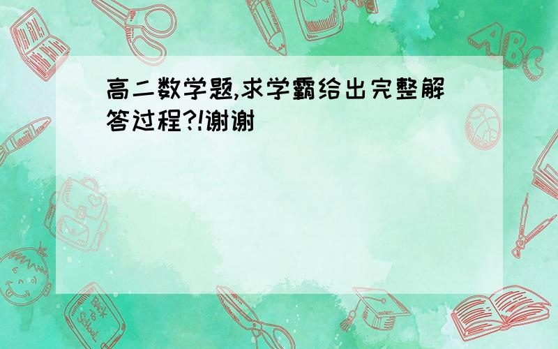 高二数学题,求学霸给出完整解答过程?!谢谢