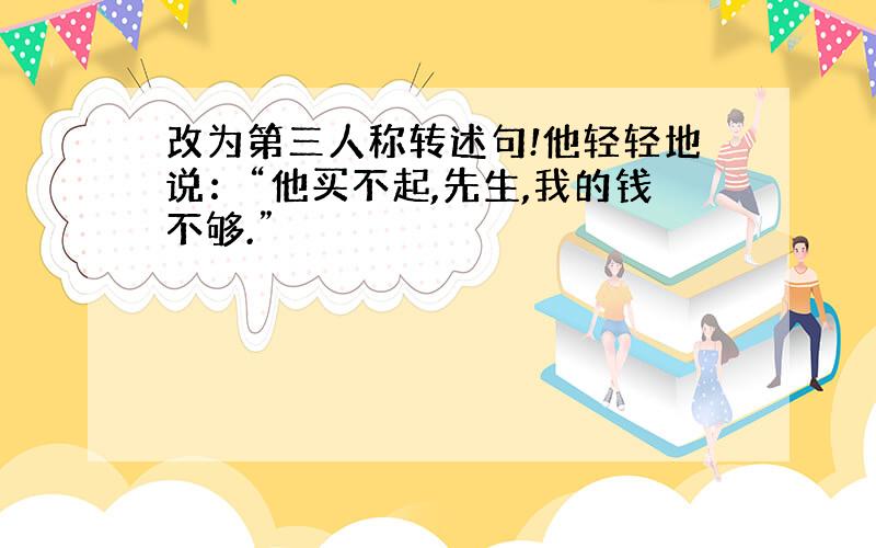 改为第三人称转述句!他轻轻地说：“他买不起,先生,我的钱不够.”