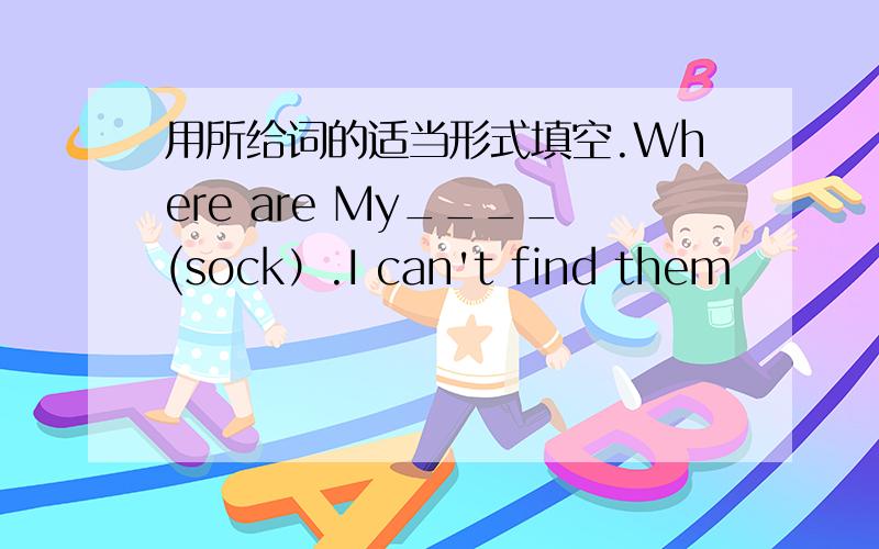 用所给词的适当形式填空.Where are My____(sock）.I can't find them