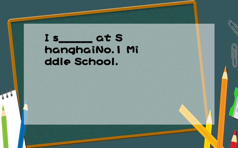 I s______ at ShanghaiNo.1 Middle School.