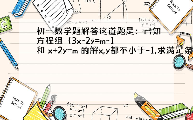 初一数学题解答这道题是：已知方程组｛3x-2y=m-1 和 x+2y=m 的解x,y都不小于-1,求满足条件的m的值.答