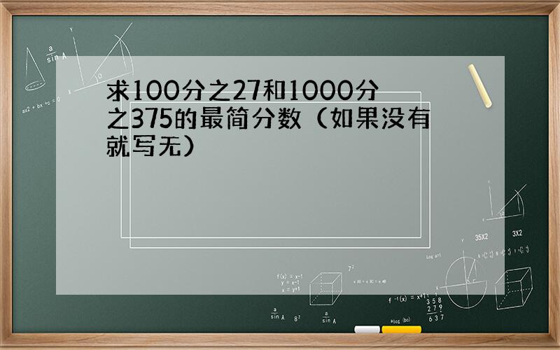 求100分之27和1000分之375的最简分数（如果没有就写无）