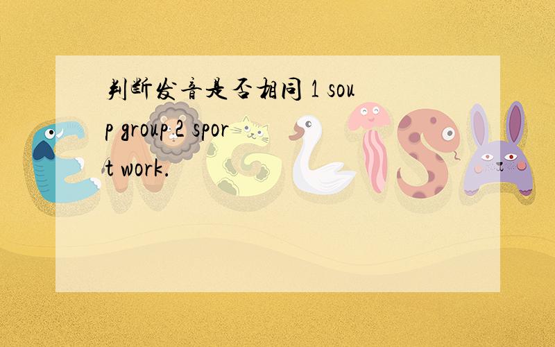 判断发音是否相同 1 soup group 2 sport work.