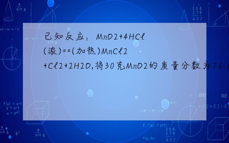 已知反应：MnO2+4HCl(浓)==(加热)MnCl2+Cl2+2H2O,将30克MnO2的质量分数为76.6%的软锰