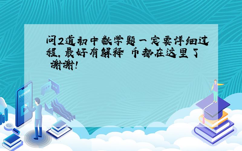 问2道初中数学题一定要详细过程,最好有解释 币都在这里了 谢谢!